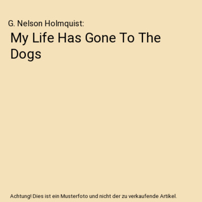 My Life Has Gone To The Dogs, G. Nelson Holmquist