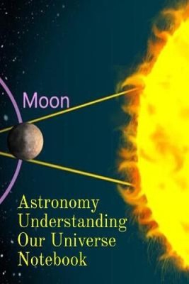 Astronomy Understanding Our Universe Notebook: Test Prep For Beginners Of