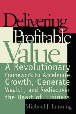 Delivering Profitable Value : A Revolutionary Framework to Accelerate Growth, Ge