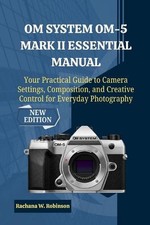 OM System OM-5 Mark II Essential Manual: Your Practical Guide to Camera Settings