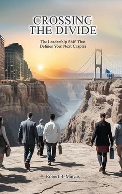 Crossing the Divide: The Leadership Shift That Defines Your Next Chapter by Robe