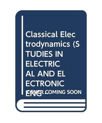 Classical Electrodynamics (STUDIES IN ELECTRICAL AND ELECTRONIC ENGINEERING), In