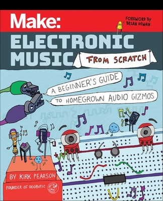 Make: Electronic Music from Scratch: A Beginner's Guide to Homegrown Audio Gizm,