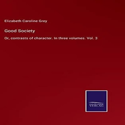 Good SocietyOr contrasts of character. In three volumes. Vol. 3 E