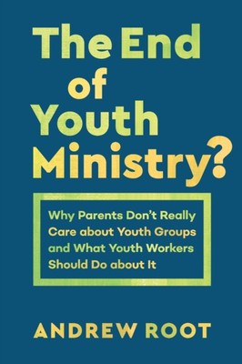 The End of Youth Ministry?   Why Parents Don`t Really Care about Youth Groups a 