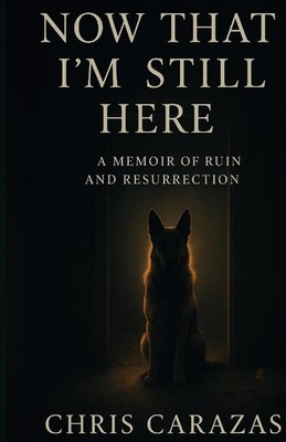 Now That I'm Still Here: A Memoir of Ruin and Resurrection - Carazas, Christ...