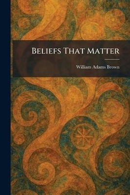 Beliefs That Matter by William Adams Brown Paperback Book
