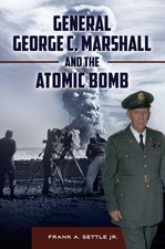 General George C. Marshall and the Atomic Bomb, Hardcover by Settle, Frank A....
