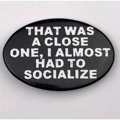 That Was A Close One I Almost Had To Socialize Pin Button Pinback Black White