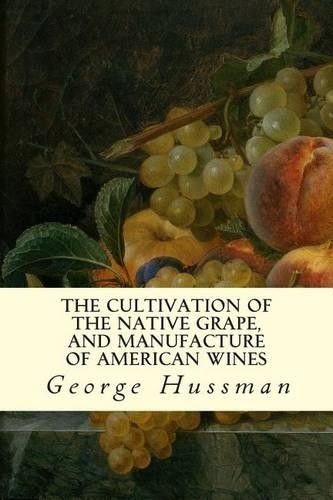 George Hussman The Cultivation of The Native Grape, and Manufacture  (Paperback)