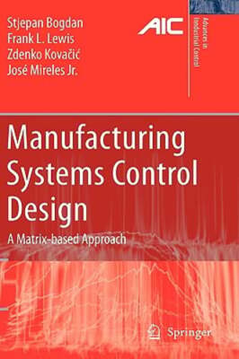 Manufacturing Systems Control Design: A Matrix-Based Approach by Stjepan Bogdan