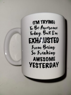NEW Mug (25) Im Trying To Be Awesome Today But Im Exhausted From Being So Freaki