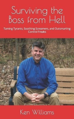 Surviving the Boss from Hell: Taming Tyrants, Soothing Screamers, and Outsmartin