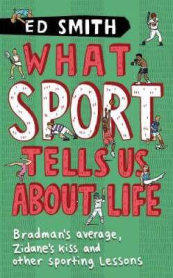 What Sport Tells Us About Life: And Other Revelations From Inside The Min - GOOD