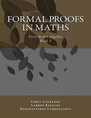 Formal Proofs in Maths: Book 1 First Order Algebra by Labros Asterios Batalas (E