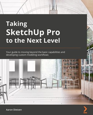 Taking SketchUp Pro to the Next Level: Go beyond the basics and 
