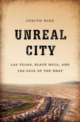 Unreal City: Las Vegas, Black Mesa, and the Fate of the West by Judith Nies: New