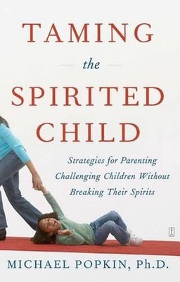 Taming the Spirited Child: Strategies for Parenting Challenging Children Without