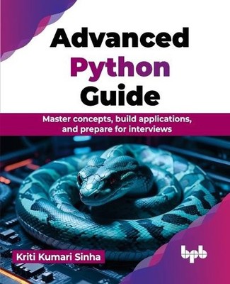 Advanced Python Guide: Master Concepts, Build Applications, and Preparate for