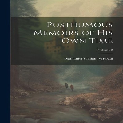 Posthumous Memoirs of His Own Time Volume 3 Nathaniel William Wra
