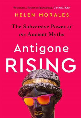 Thumbnail - Antigone Rising: The Subversive Power Of The Ancient Myths By Morales,