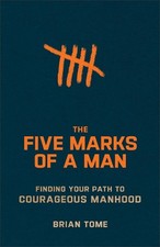 The Five Marks of a Man Finding Your Path to Courageous Manhood by Brian Tome Pa