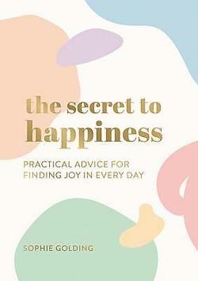 The Secret to Happiness: Practical Advice for Finding Joy in Every Day by...