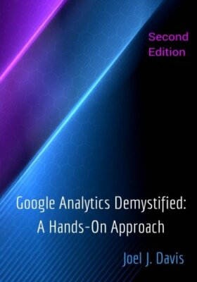 Google Analytics Demystified: A Hands-On Approach (Second Editio