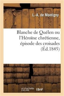 Blanche de Qu�len Ou l'H�ro�ne Chr�tienne, �pisode Des Croisades (Paperback or S