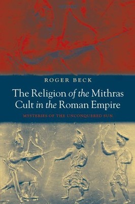 The Religion of the Mithras Cult in the Roman Empire: Mysteries of the Unconquer