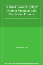 30 Dried Flower Displays: Glorious Creations with Everlasting Fl