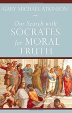 OUR SEARCH WITH SOCRATES FOR MORAL TRUTH By Gary Michael Atkinson **BRAND NEW**