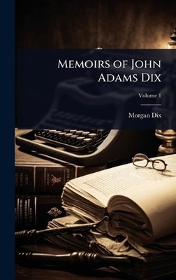Memoirs of John Adams Dix by Morgan Dix Hardcover Book