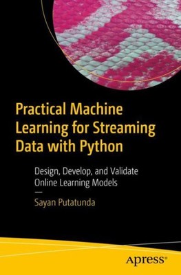 Practical Machine Learning for Streaming Data with Python : Design, Develop, ...