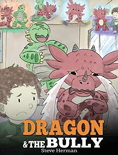 Dragon and the Bully : Teach Your Dragon How to Deal with the Bully. a Cute Children Story to Teach Kids about Dealing with Bullying in Schools by Steve Herman (2018, Hardcover)
