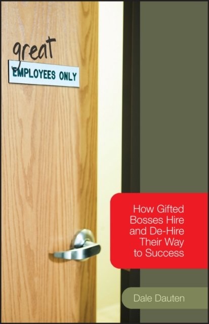 (Great) Employees Only – How Gifted Bosses Hire and De–Hire Their Way to Succes…