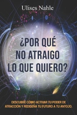 Por Qu No Atraigo Lo Que Quiero?: ''Descubre c?mo activar tu Poder de Atracci?n y