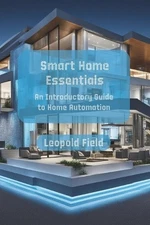 Smart Home Essentials: An Introductory Guide to Home Automation by Leopold Field