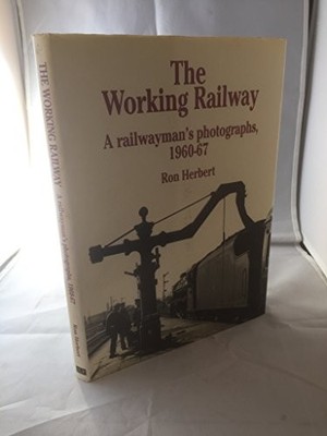 The Working Railway: A Railwayman's Photographs, 1960-67,Ron Her