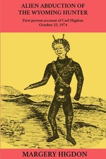 Alien Abduction of The Wyoming Hunter: First person story of Carl Higdon, Oc...