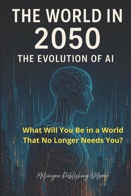The World in 2050: The Evolution of Artificial Intelligence: What Will You Be in