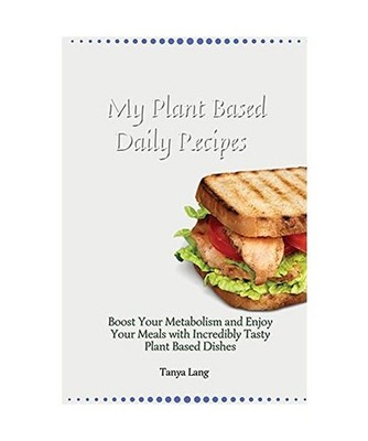 My Plant Based Daily Recipes: Boost Your Metabolism and Enjoy Your Meals with In