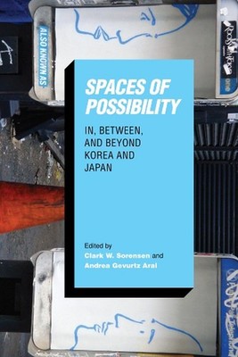 Spaces of Possibility: In, Between, and Beyond Korea and Japan by Clark W. Soren