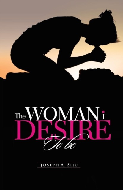 The Woman I Desire to Be by Joseph a Siju PAPERBACK 9781490711904