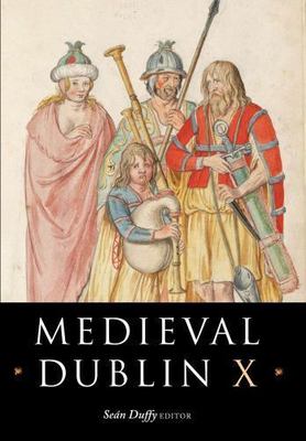MEDIEVAL DUBLIN X: PROCEEDINGS OF THE FRIENDS OF MEDIEVAL By Sean Duffy