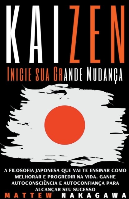 Kaizen  Inicie sua Grande Mudanca  A Filosofia Japonesa que vai te Ensinar como