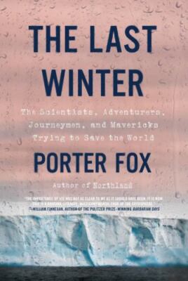 Last Winter : The Scientists, Adventurers, Journeymen, and Mavericks Trying t...