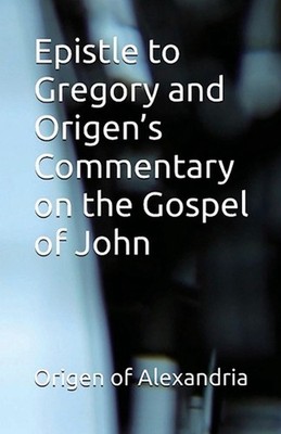 Epistle to Gregory and Origen's Commentary on the Gospel of John by Origen Of Al