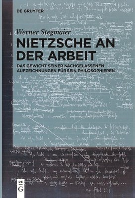 Nietzsche an Der Arbeit : Das Gewicht Seiner Nachgelassenen Aufzeichnungen Fü...