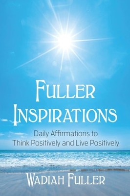 Fuller Inspirations: Daily Affirmations to Think and Live Positively, Fuller, Wa